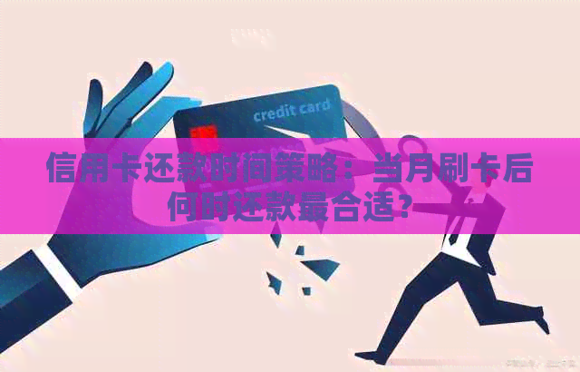 信用卡还款时间策略：当月刷卡后何时还款最合适？