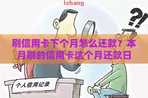 刷信用卡下个月怎么还款？本月刷的信用卡这个月还款日还还是下个月？