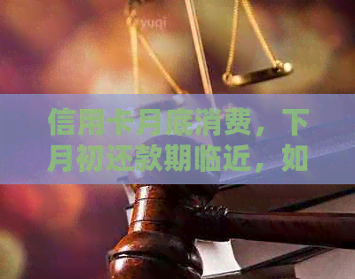 信用卡月底消费，下月初还款期临近，如何避免逾期困扰？