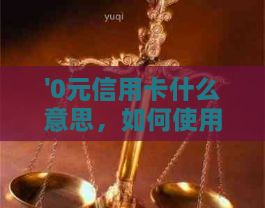 '0元信用卡什么意思，如何使用0元额度的信用卡，以及如何申请这种卡片'