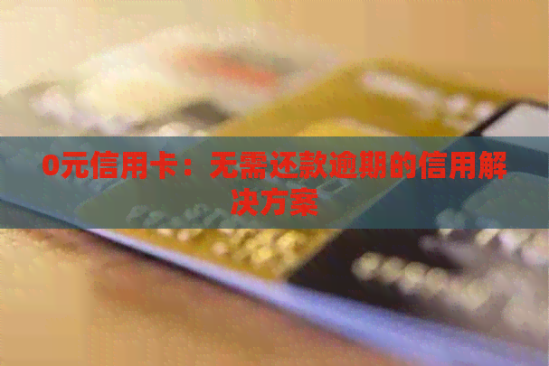 0元信用卡：无需还款逾期的信用解决方案