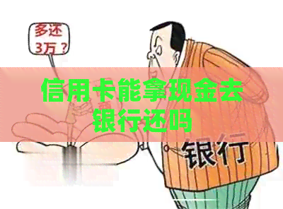 信用卡能拿现金去银行还吗