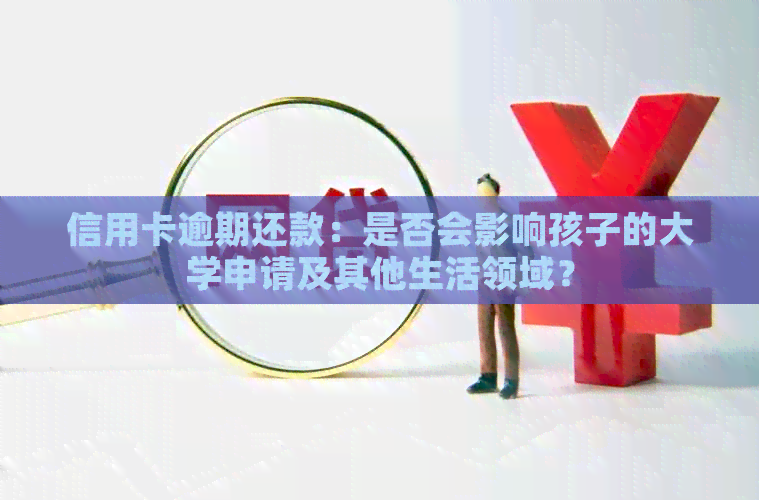 信用卡逾期还款：是否会影响孩子的大学申请及其他生活领域？