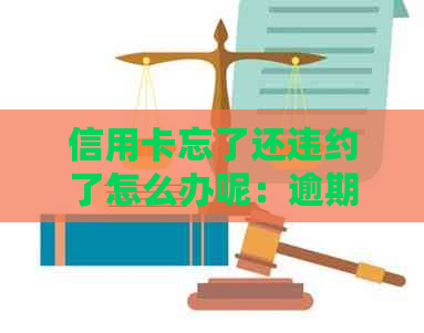 信用卡忘了还违约了怎么办呢：逾期后如何解决及恢复使用。