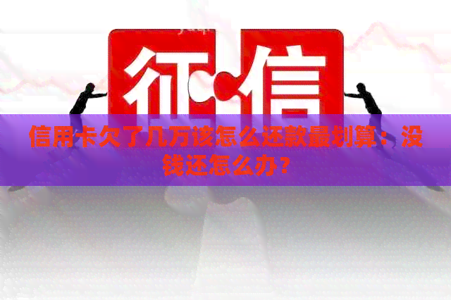 信用卡欠了几万该怎么还款最划算：没钱还怎么办？