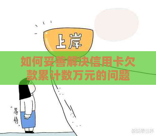 如何妥善解决信用卡欠款累计数万元的问题