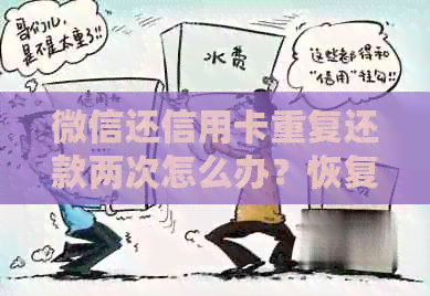 微信还信用卡重复还款两次怎么办？恢复额度时间与次数限制是？