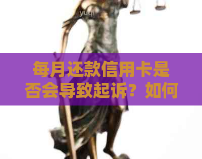 每月还款信用卡是否会导致起诉？如何避免恶意透支？
