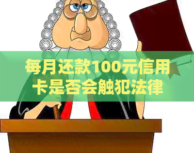 每月还款100元信用卡是否会触犯法律？解答与注意事项