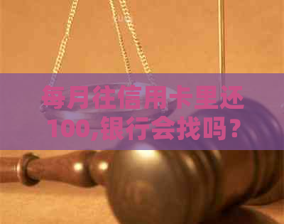 每月往信用卡里还100,银行会找吗？欠信用卡还款会被起诉吗？