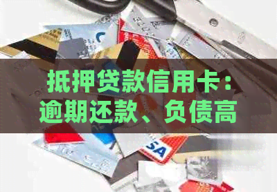 抵押贷款信用卡：逾期还款、负债高处理策略，以及额度调整问题