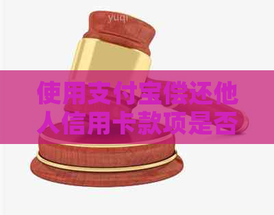 使用支付宝偿还他人信用卡款项是否会产生信用影响？