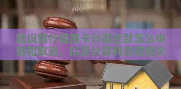 建设银行信用卡分期还款怎么申请和取消，以及计算利息和相关流程。