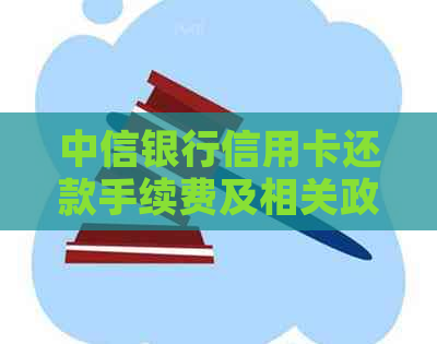 中信银行信用卡还款手续费及相关政策全面解析，助您轻松还款无忧！