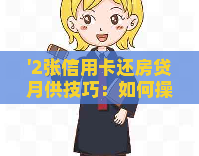 '2张信用卡还房贷月供技巧：如何操作，划算吗？还款方法详解'