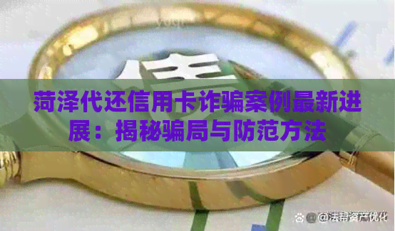 菏泽代还信用卡诈骗案例最新进展：揭秘骗局与防范方法