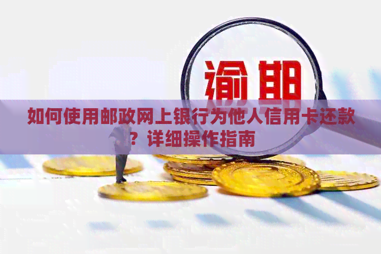 如何使用邮政网上银行为他人信用卡还款？详细操作指南