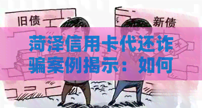 菏泽信用卡代还诈骗案例揭示：如何防范类似骗局，保护个人信用安全？