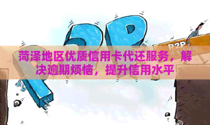 菏泽地区优质信用卡代还服务，解决逾期烦恼，提升信用水平