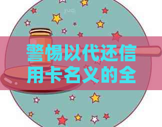 警惕以代还信用卡名义的全面诈骗手与风险，保护您的资金安全