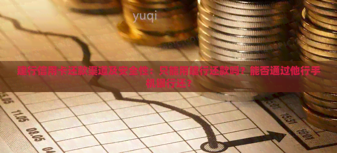 建行信用卡还款渠道及安全性：只能用建行还款吗？能否通过他行手机银行还？