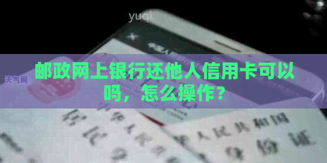 邮政网上银行还他人信用卡可以吗，怎么操作？