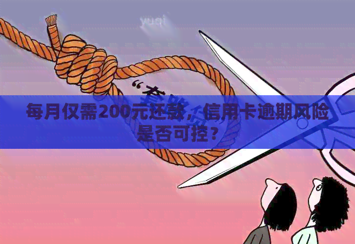 每月仅需200元还款，信用卡逾期风险是否可控？