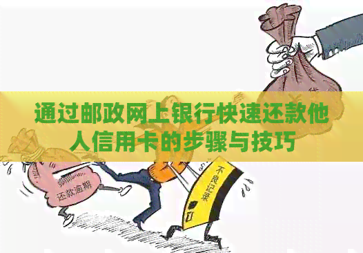 通过邮政网上银行快速还款他人信用卡的步骤与技巧