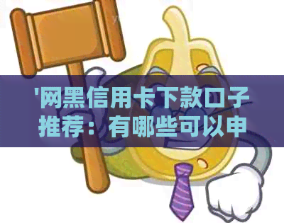 '网黑信用卡下款口子推荐：有哪些可以申请的？'