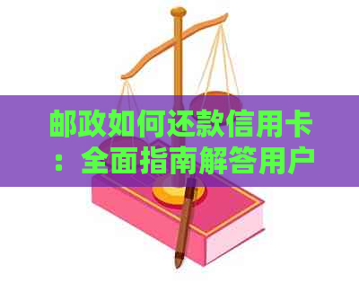邮政如何还款信用卡：全面指南解答用户疑问