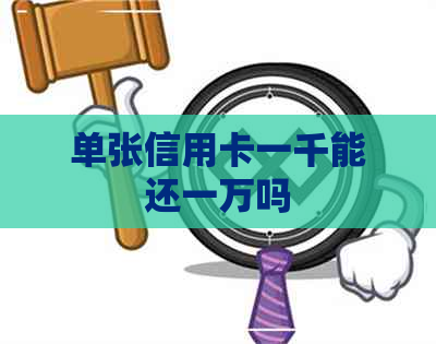 单张信用卡一千能还一万吗