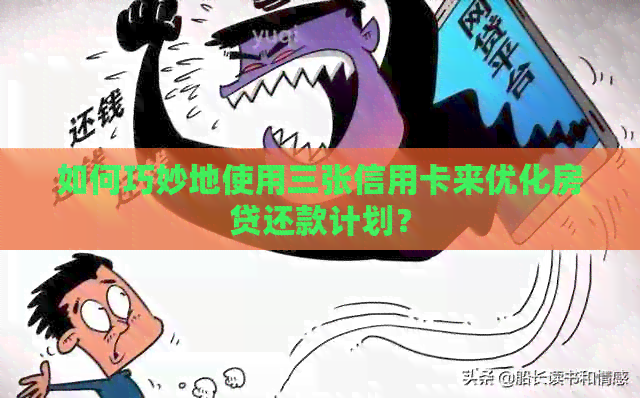 如何巧妙地使用三张信用卡来优化房贷还款计划？