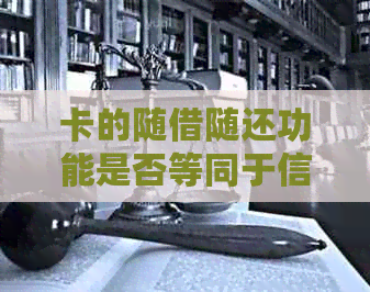 卡的随借随还功能是否等同于信用卡？探讨信用额度、还款期限和逾期风险