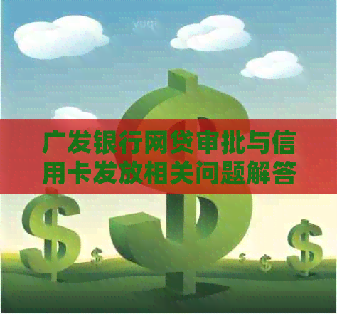 广发银行网贷审批与信用卡发放相关问题解答：申请流程、条件及可能影响