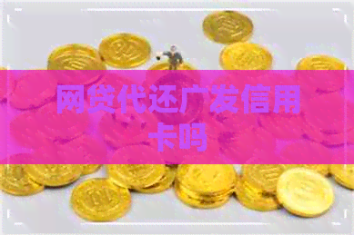 网贷代还广发信用卡吗
