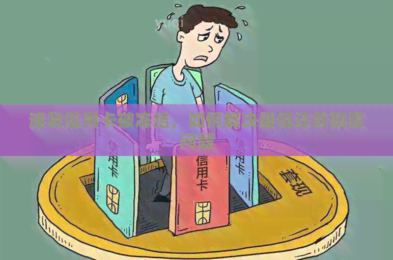 浦发信用卡被冻结，如何解决更低还款额度问题