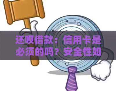 还款借款：信用卡是必须的吗？安全性如何保障？详细解答用户关心的问题