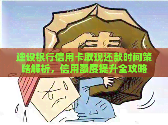 建设银行信用卡取现还款时间策略解析，信用额度提升全攻略