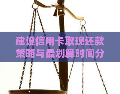 建设信用卡取现还款策略与最划算时间分析：ATM取现手续费须知