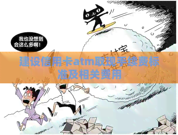 建设信用卡atm取现手续费标准及相关费用