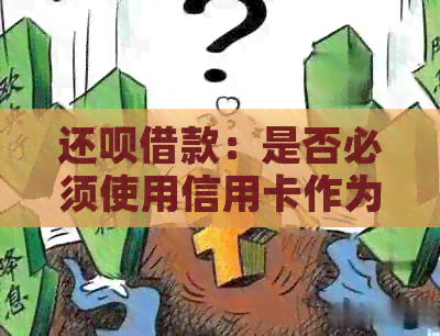 还款借款:是否必须使用信用卡作为还款方式?还有其他可选的还款途径吗? 还款借款:是否必须使用信用卡作为还款方式?还有其他可选的还款途径吗?
