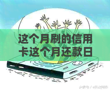 这个月刷的信用卡这个月还款日还还是下个月：信用卡还款时间规则解析