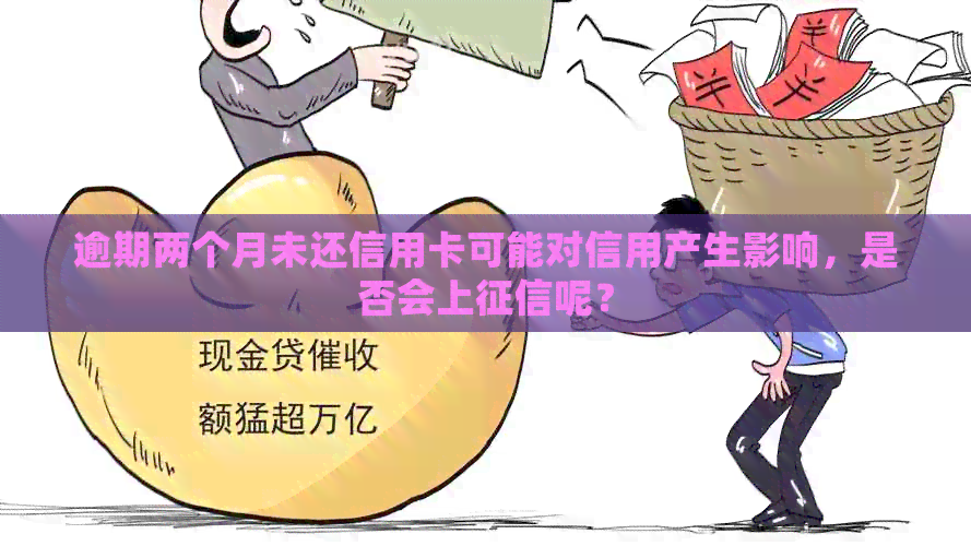 逾期两个月未还信用卡可能对信用产生影响，是否会上呢？