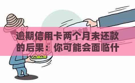 逾期信用卡两个月未还款的后果：你可能会面临什么？