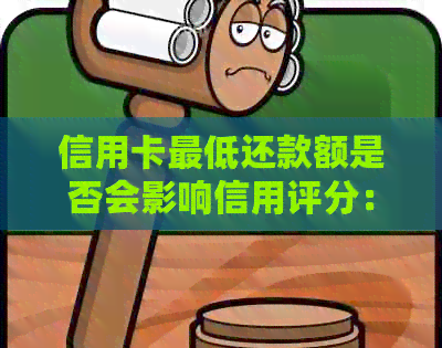 信用卡更低还款额是否会影响信用评分：权威解答与实践建议