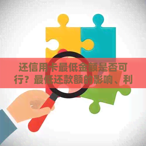 还信用卡更低金额是否可行？更低还款额的影响、利息和影响分析
