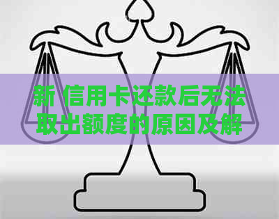 新 信用卡还款后无法取出额度的原因及解决方法