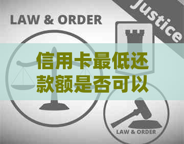 信用卡更低还款额是否可以累积用于累计还款?了解详细规则与操作方式 信用卡更低还款额是否可以累积用于累计还款?了解详细规则与操作方式