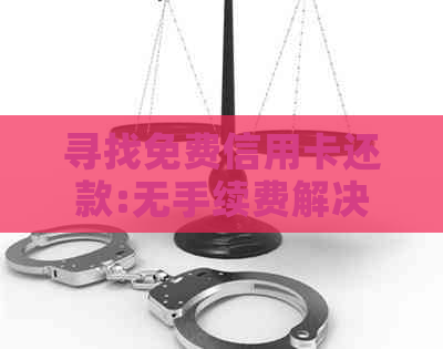 寻找免费信用卡还款:无手续费解决方案推荐及比较