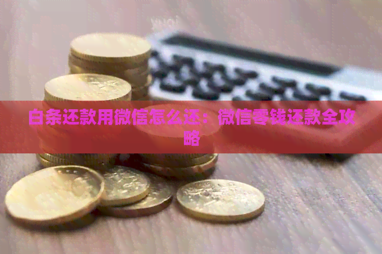 白条还款用微信怎么还:微信零钱还款全攻略